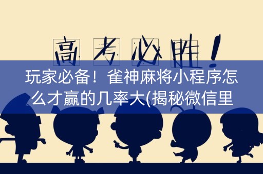 玩家必备！雀神麻将小程序怎么才赢的几率大(揭秘微信里插件免费)