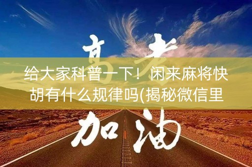 给大家科普一下！闲来麻将快胡有什么规律吗(揭秘微信里助手软件)