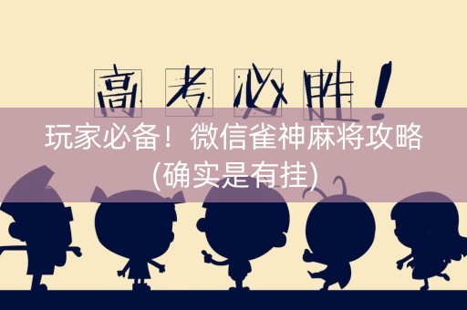 玩家必备！微信雀神麻将攻略(确实是有挂)