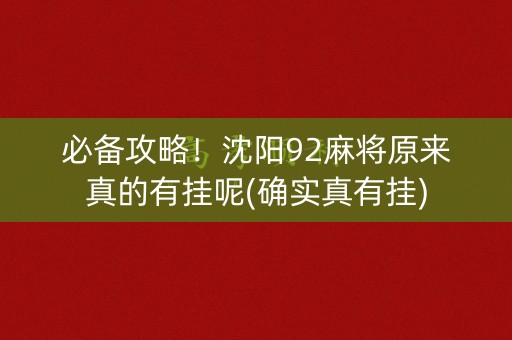 必备攻略！沈阳92麻将原来真的有挂呢(确实真有挂)