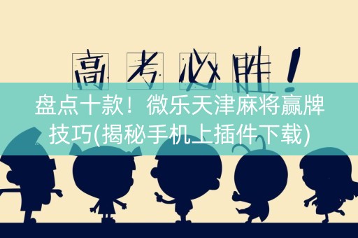 盘点十款！微乐天津麻将赢牌技巧(揭秘手机上插件下载)