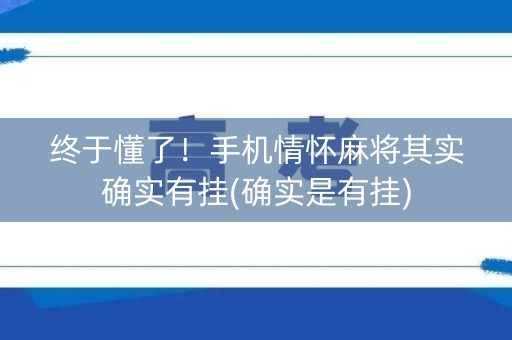 终于懂了！手机情怀麻将其实确实有挂(确实是有挂)