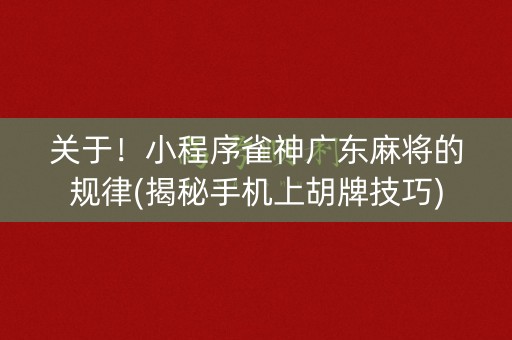 关于！小程序雀神广东麻将的规律(揭秘手机上胡牌技巧)