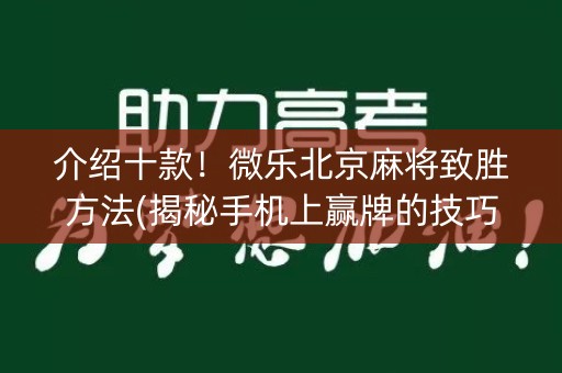 介绍十款！微乐北京麻将致胜方法(揭秘手机上赢牌的技巧)