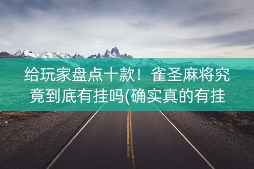 给玩家盘点十款！雀圣麻将究竟到底有挂吗(确实真的有挂)