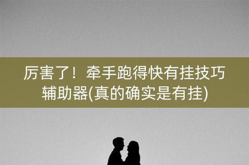 厉害了！牵手跑得快有挂技巧辅助器(真的确实是有挂)