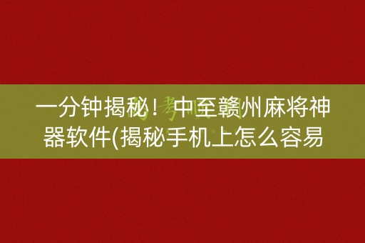 一分钟揭秘！中至赣州麻将神器软件(揭秘手机上怎么容易赢)