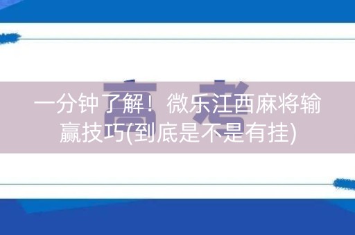 一分钟了解！微乐江西麻将输赢技巧(到底是不是有挂)