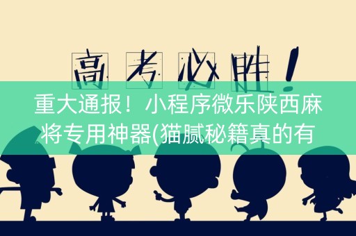 重大通报！小程序微乐陕西麻将专用神器(猫腻秘籍真的有挂)