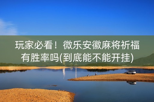 玩家必看！微乐安徽麻将祈福有胜率吗(到底能不能开挂)