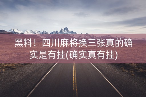 黑料！四川麻将换三张真的确实是有挂(确实真有挂)