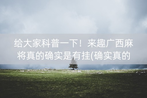 给大家科普一下！来趣广西麻将真的确实是有挂(确实真的有挂)