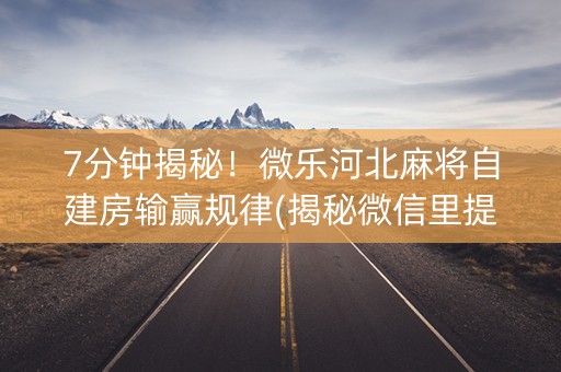 7分钟揭秘！微乐河北麻将自建房输赢规律(揭秘微信里提高胜率)