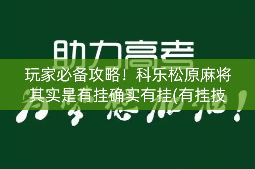 玩家必备攻略！科乐松原麻将其实是有挂确实有挂(有挂技巧辅助器)