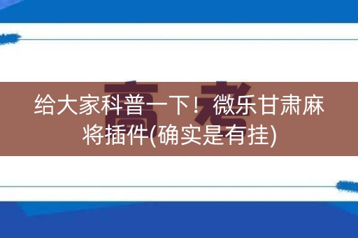 给大家科普一下！微乐甘肃麻将插件(确实是有挂)