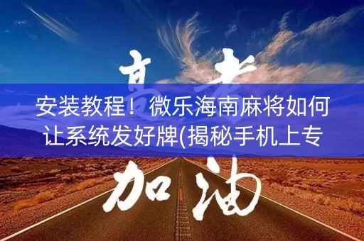 安装教程！微乐海南麻将如何让系统发好牌(揭秘手机上专用神器)
