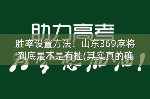 胜率设置方法！山东369麻将到底是不是有挂(其实真的确实有挂)