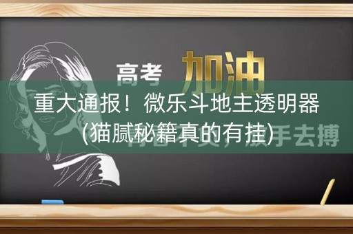 重大通报！微乐斗地主透明器(猫腻秘籍真的有挂)