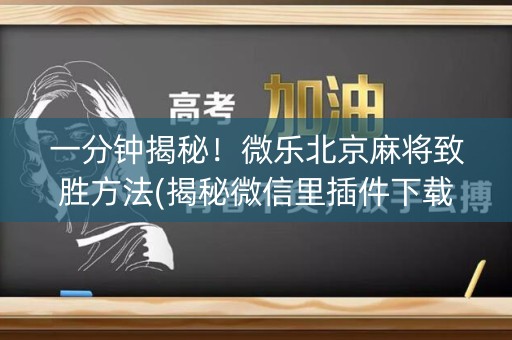 一分钟揭秘！微乐北京麻将致胜方法(揭秘微信里插件下载)