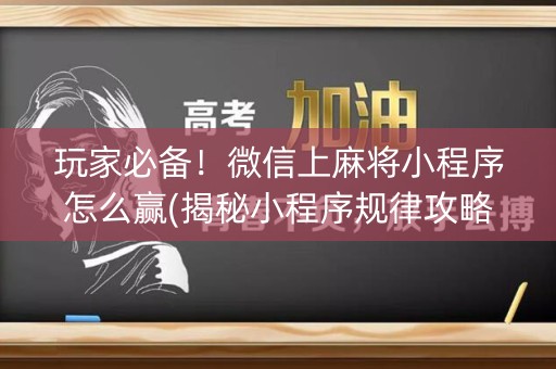 玩家必备！微信上麻将小程序怎么赢(揭秘小程序规律攻略)