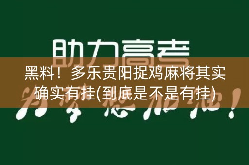 黑料！多乐贵阳捉鸡麻将其实确实有挂(到底是不是有挂)