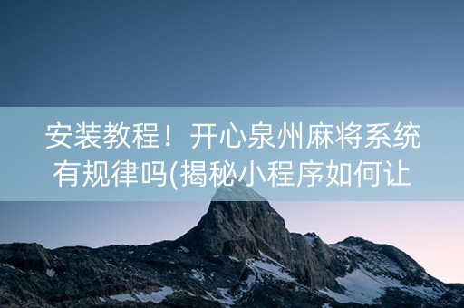 安装教程！开心泉州麻将系统有规律吗(揭秘小程序如何让牌变好)