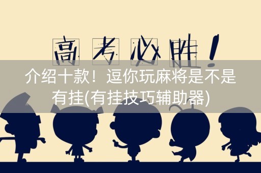介绍十款！逗你玩麻将是不是有挂(有挂技巧辅助器)