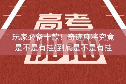 玩家必备十款！奇迹麻将究竟是不是有挂(到底是不是有挂)