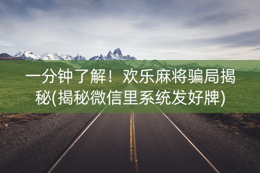 一分钟了解！欢乐麻将骗局揭秘(揭秘微信里系统发好牌)