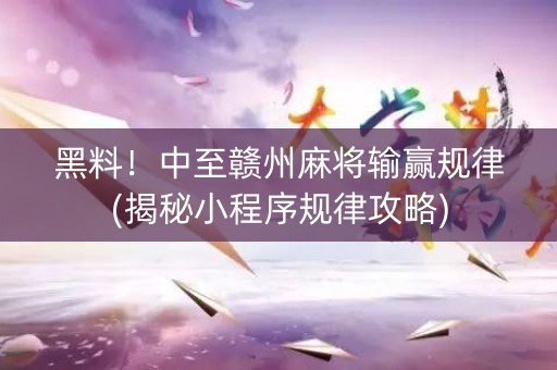 黑料！中至赣州麻将输赢规律(揭秘小程序规律攻略)