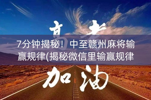 7分钟揭秘！中至赣州麻将输赢规律(揭秘微信里输赢规律)