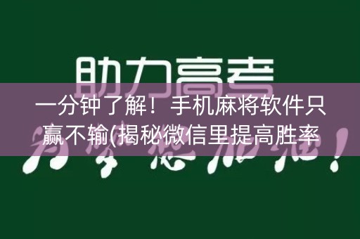 一分钟了解！手机麻将软件只赢不输(揭秘微信里提高胜率)