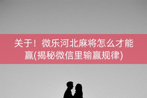 关于！微乐河北麻将怎么才能赢(揭秘微信里输赢规律)