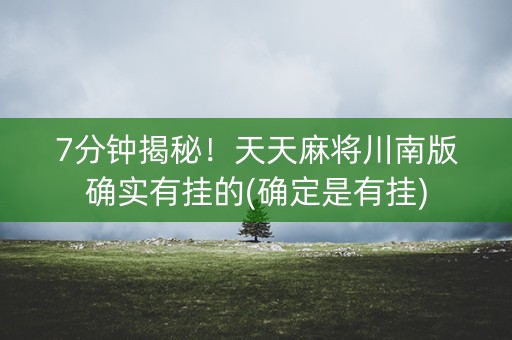 7分钟揭秘！天天麻将川南版确实有挂的(确定是有挂)
