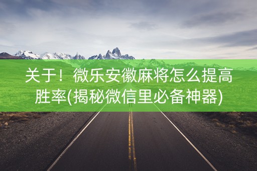 关于！微乐安徽麻将怎么提高胜率(揭秘微信里必备神器)