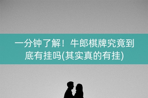 一分钟了解！牛郎棋牌究竟到底有挂吗(其实真的有挂)
