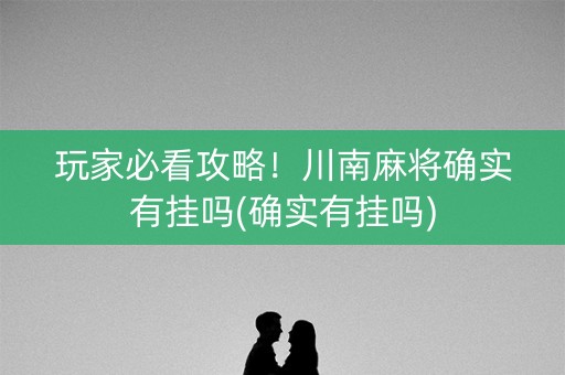 玩家必看攻略！川南麻将确实有挂吗(确实有挂吗)