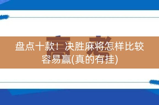 盘点十款！决胜麻将怎样比较容易赢(真的有挂)