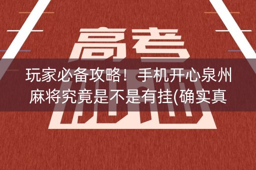 玩家必备攻略！手机开心泉州麻将究竟是不是有挂(确实真的有挂)