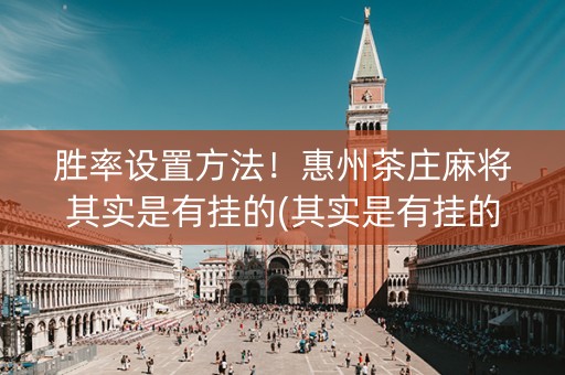 胜率设置方法！惠州茶庄麻将其实是有挂的(其实是有挂的)