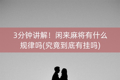 3分钟讲解！闲来麻将有什么规律吗(究竟到底有挂吗)