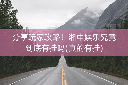 分享玩家攻略！湘中娱乐究竟到底有挂吗(真的有挂)