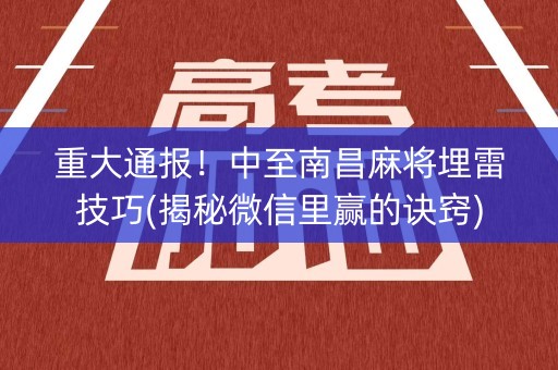 重大通报！中至南昌麻将埋雷技巧(揭秘微信里赢的诀窍)