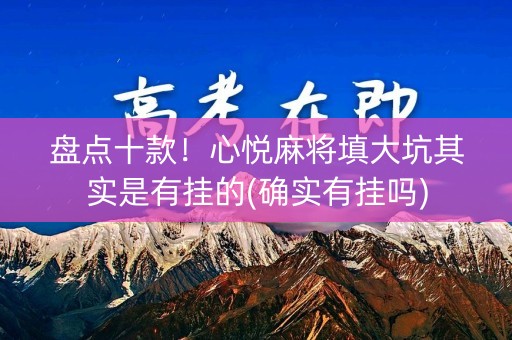 盘点十款！心悦麻将填大坑其实是有挂的(确实有挂吗)