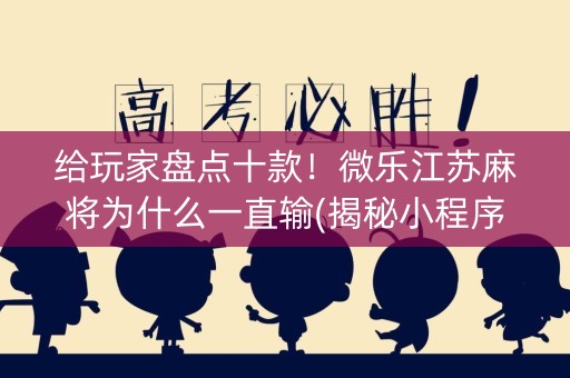 给玩家盘点十款！微乐江苏麻将为什么一直输(揭秘小程序赢的秘诀)