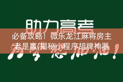 必备攻略！微乐龙江麻将房主老是赢(揭秘小程序胡牌神器)
