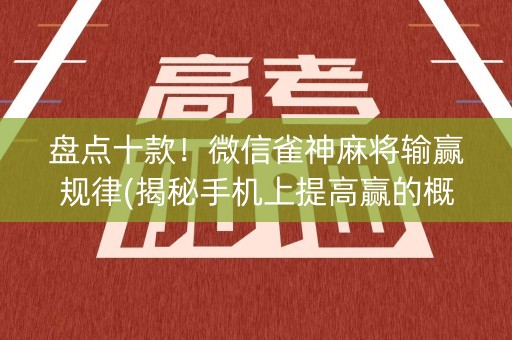 盘点十款！微信雀神麻将输赢规律(揭秘手机上提高赢的概率)