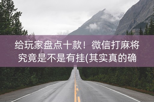 给玩家盘点十款！微信打麻将究竟是不是有挂(其实真的确实有挂)