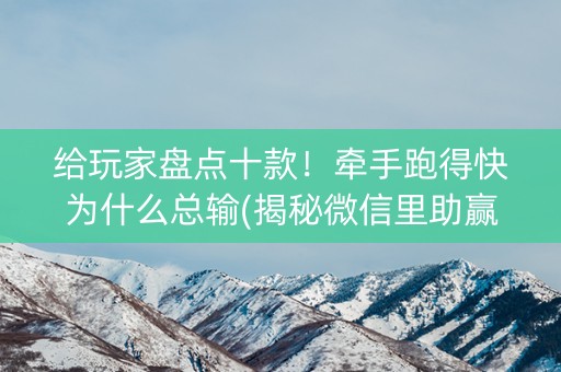 给玩家盘点十款！牵手跑得快为什么总输(揭秘微信里助赢软件)