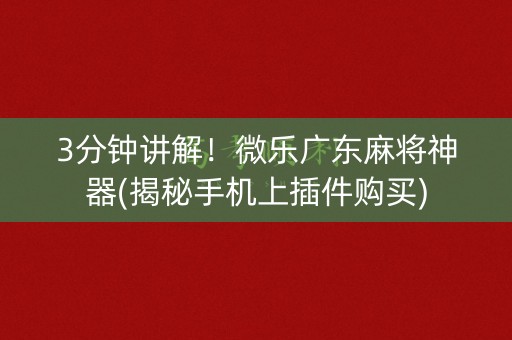 3分钟讲解！微乐广东麻将神器(揭秘手机上插件购买)